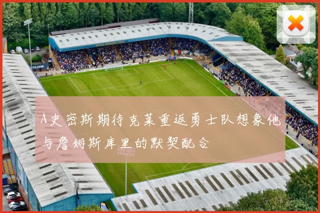 A史密斯期待克莱重返勇士队想象他与詹姆斯库里的默契配合