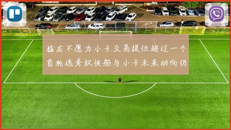猛龙不愿为小卡交易提供超过一个首轮选秀权快船与小卡未来动向仍不明朗