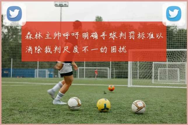 森林主帅呼吁明确手球判罚标准以消除裁判尺度不一的困扰