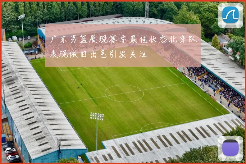 广东男篮展现赛季最佳状态北京队表现依旧出色引发关注