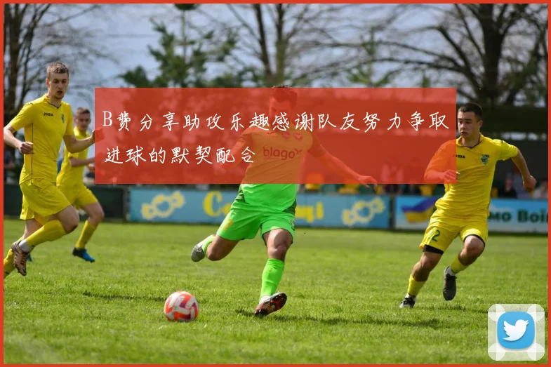B费分享助攻乐趣感谢队友努力争取进球的默契配合